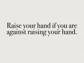 Raise your hand if you are
against raising your hand.
 