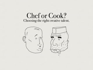Chef or Cook?
Choosing the right creative talent.
 