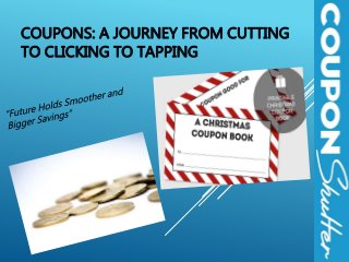 COUPONS: A JOURNEY FROM CUTTING
TO CLICKING TO TAPPING
 