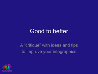 Good to better

A “critique” with ideas and tips
 to improve your infographics
 