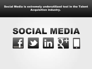 Social Media is extremely underutilized tool in the Talent
                  Acquisition industry.
 