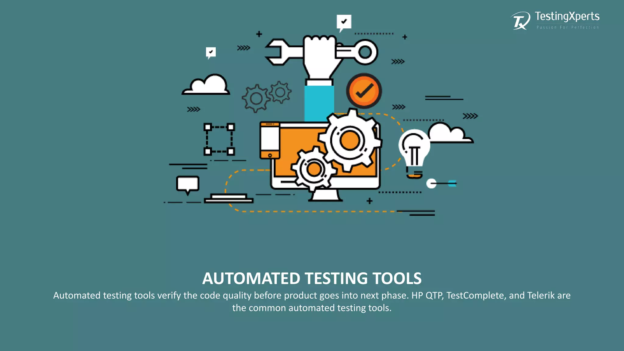 AUTOMATED TESTING TOOLS
Automated testing tools verify the code quality before product goes into next phase. HP QTP, TestComplete, and Telerik are
the common automated testing tools.
 