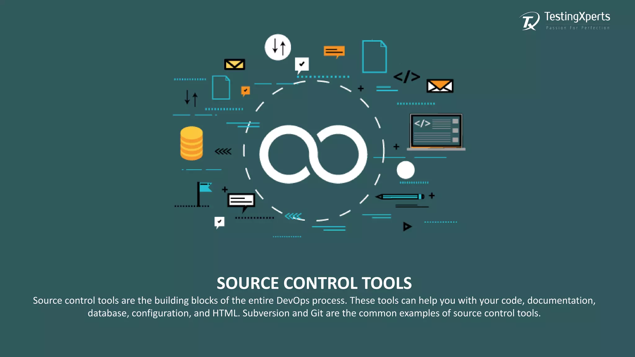 SOURCE CONTROL TOOLS
Source control tools are the building blocks of the entire DevOps process. These tools can help you with your code, documentation,
database, configuration, and HTML. Subversion and Git are the common examples of source control tools.
 