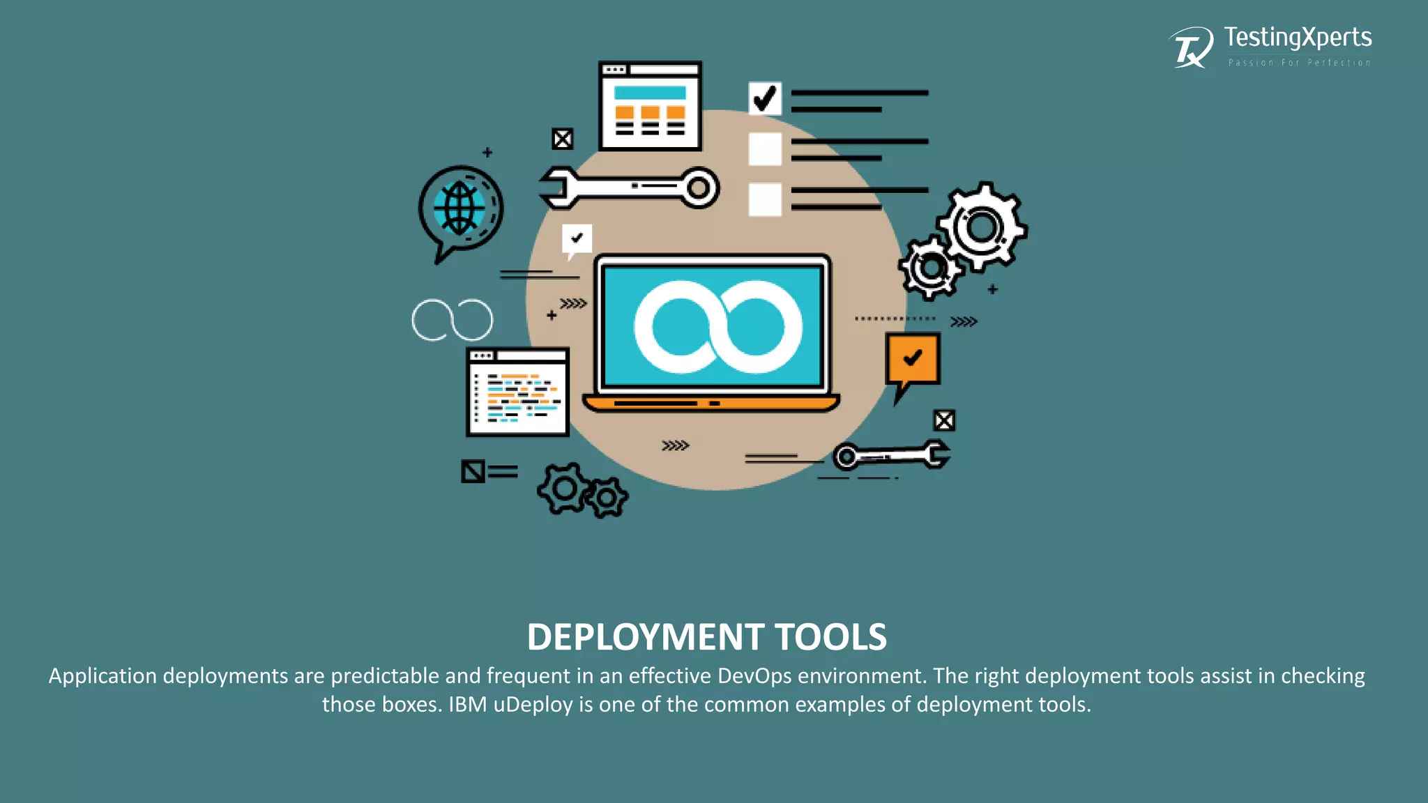 DEPLOYMENT TOOLS
Application deployments are predictable and frequent in an effective DevOps environment. The right deployment tools assist in checking
those boxes. IBM uDeploy is one of the common examples of deployment tools.
 