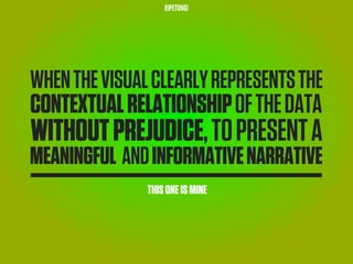 RIPETUNGI




WHEN THE VISUAL CLEARLY REPRESENTS THE
CONTEXTUAL RELATIONSHIP OF THE DATA
WITHOUT PREJUDICE, TO PRESENT A
MEANINGFUL AND INFORMATIVE NARRATIVE
               THIS ONE IS MINE
 
