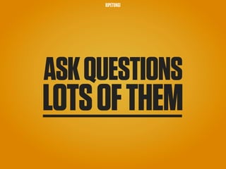 RIPETUNGI




ASK QUESTIONS
LOTS OF THEM
 