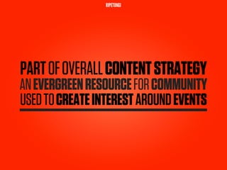 RIPETUNGI




PART OF OVERALL CONTENT STRATEGY
AN EVERGREEN RESOURCE FOR COMMUNITY
USED TO CREATE INTEREST AROUND EVENTS
 