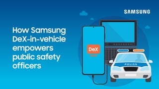 How Samsung
DeX-in-vehicle
empowers
public safety
officers
 