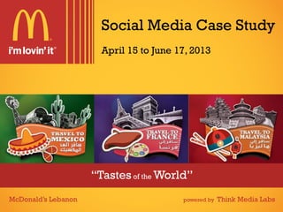 “Tastes of the World”
Social Media Case Study
McDonald’s Lebanon powered by Think Media Labs
April 15 to June 17, 2013
 