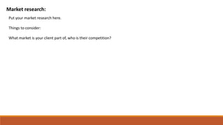 Market research:
Put your market research here.
Things to consider:
What market is your client part of, who is their competition?
 