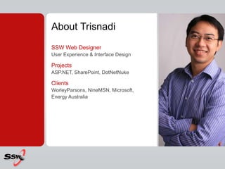 About TrisnadiSSW Web DesignerUser Experience & Interface DesignProjectsASP.NET, SharePoint, DotNetNukeClientsWorleyParsons, NineMSN, Microsoft, Energy Australia