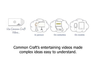 Common Craft’s entertaining videos made
   complex ideas easy to understand.
 