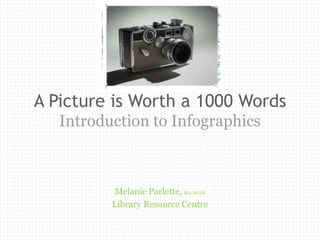A Picture is Worth a 1000 Words
   Introduction to Infographics



           Melanie Parlette, BA, MLIS
          Library...