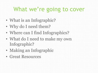 What we’re going to cover
• What is an Infographic?
• Why do I need them?
• Where can I find Infographics?
• What do I nee...