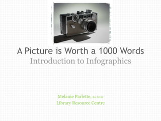 A Picture is Worth a 1000 Words
   Introduction to Infographics



           Melanie Parlette, BA, MLIS
          Library Resource Centre
 