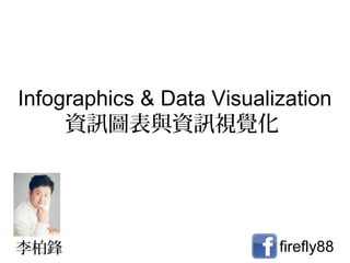 Infographics & Data Visualization
     資訊圖表與資訊視覺化




李柏鋒                        firefly88
 