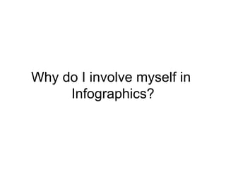 Why do I involve myself in
     Infographics?
 