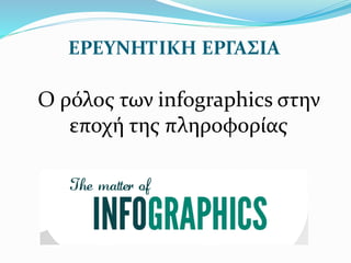 ΕΡΕΥΝΗΤΙΚΗ ΕΡΓΑΣΙΑ
Ο ρόλος των infographics στην
εποχή της πληροφορίας
 