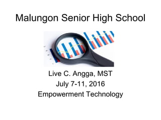 Malungon Senior High School
Live C. Angga, MST
July 7-11, 2016
Empowerment Technology
 
