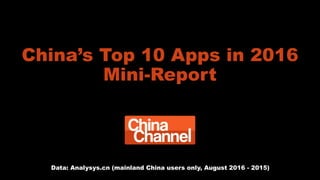 China’s Top 10 Apps in 2016
Mini-Report
Data: Analysys.cn (mainland China users only, August 2016 - 2015)
 
