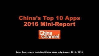 China’s Top 10 Apps
2016 Mini-Report
Data: Analysys.cn (mainland China users only, August 2016 - 2015)
 