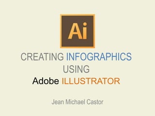 CREATING INFOGRAPHICS
USING
Adobe ILLUSTRATOR
Jean Michael Castor
 