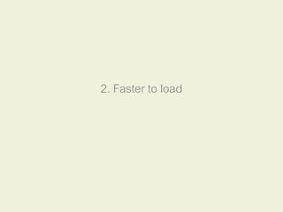 2. Faster to load
 