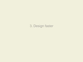3. Design faster
 
