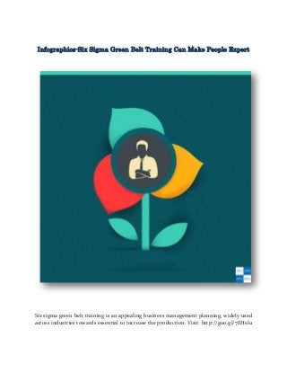 Infographics-Six Sigma Green Belt Training Can Make People Expert
Six sigma green belt training is an appealing business management planning, widely used
across industries towards essential to increase the production. Visit: http://goo.gl/7EHslu
 