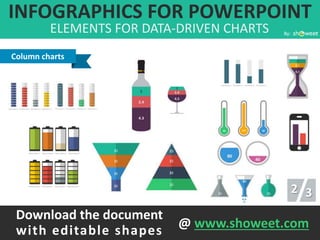 INFOGRAPHICS FOR POWERPOINT
ELEMENTS FOR DATA-DRIVEN CHARTS By:
Column charts
2 3
Download the document
with editable shapes @ www.showeet.com
