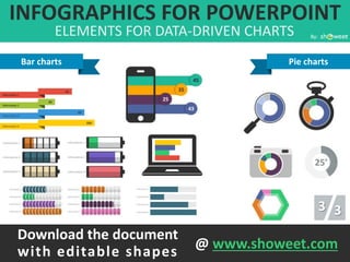 INFOGRAPHICS FOR POWERPOINT
ELEMENTS FOR DATA-DRIVEN CHARTS By:
3 3
Download the document
with editable shapes @ www.showeet.com
Bar charts Pie charts