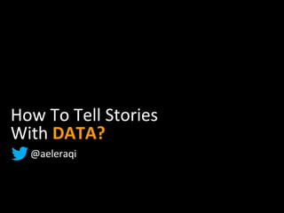 How To Tell Stories
With DATA?
@aeleraqi
 