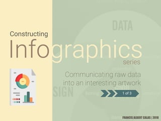 Constructing
Infographics
FRANCIS ALBERT CALAS | 2018
Communicating raw data
into an interesting artwork
series
1 of 3
 