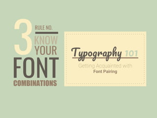 FONT
KNOW
YOUR3
COMBINATIONS
T 101
Font Pairing
RULE NO.
 