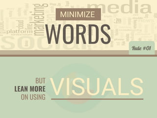 MINIMIZE
WORDS
BUT
LEAN MORE
ON USING
VISUALS
Rule #01
 