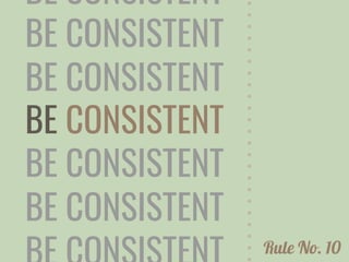 BE CONSISTENT
BE CONSISTENT
BE CONSISTENT
BE CONSISTENT
BE CONSISTENT
BE CONSISTENT
Rule No. 10
 