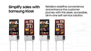 Simplify sales with
Samsung Kiosk
Retailers redefine convenience
and enhance the customer
journey with this sleek, accessi...