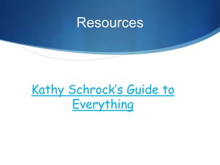Resources
Kathy Schrock’s Guide to
Everything
 