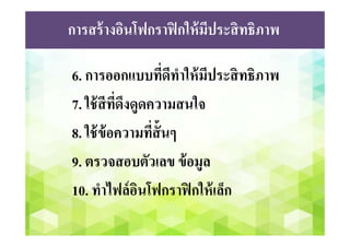 กระบวนการที่ดีในการออกแบบอินโฟกราฟิก
1. รวบรวมข้อมูล
2. อ่านข้อมูลทั้งหมด
3. ค้นหาวิธีการเล่าเรื่อง
4. ระบุปัญหาและความต้องการ
5. จัดลําดับโครงสร้างข้อมูล
6. ออกแบบโครงสร้างข้อมูล
 