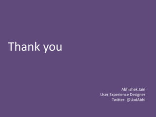 Thank you
Abhishek Jain
User Experience Designer
Twitter: @UxdAbhi
 