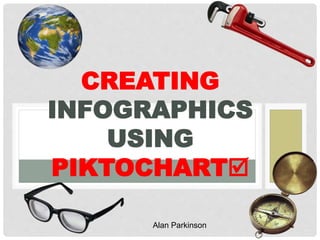 CREATING
INFOGRAPHICS
USING
PIKTOCHART
Alan Parkinson
 
