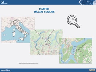 napo@fbk.eu
Risorse Umane
I CONFINI:
ENCLAVE e EXCLAVE
https://www.openstreetmap.org/relation/46664
 