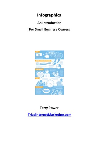 Infographics
     An Introduction
For Small Business Owners




       Terry Power
TriadInternetMarketing.com
 