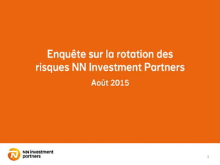 1
Enquête sur la rotation du
risque NN Investment Partners
Août 2015
 