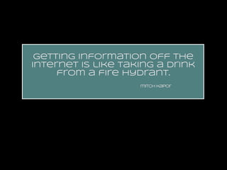 getting information off the
internet is like taking a drink
from a fire hydrant.
mitch kapor

 