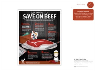 advocate

4

Loyalty & Rewards
Brand providing a gift to members
and patrons, something of real
value about category which
beneﬁts loyal consumers.

Six Ways to Save on Beef
A beef marketing board provides
information to consumers to help them buy
more effectively ...and getting good value.
Its a “PSA” for beef.

!

Link: beeﬁtswhatsfordinner.com

 