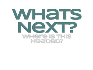 whats
Next?
where is this
headed?

 