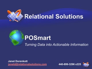 Relational Solutions 
POSmart 
Turning Data into Actionable Information 
Janet Dorenkott 
janetd@relationalsolutions.com 440-899-3296 x225 
 