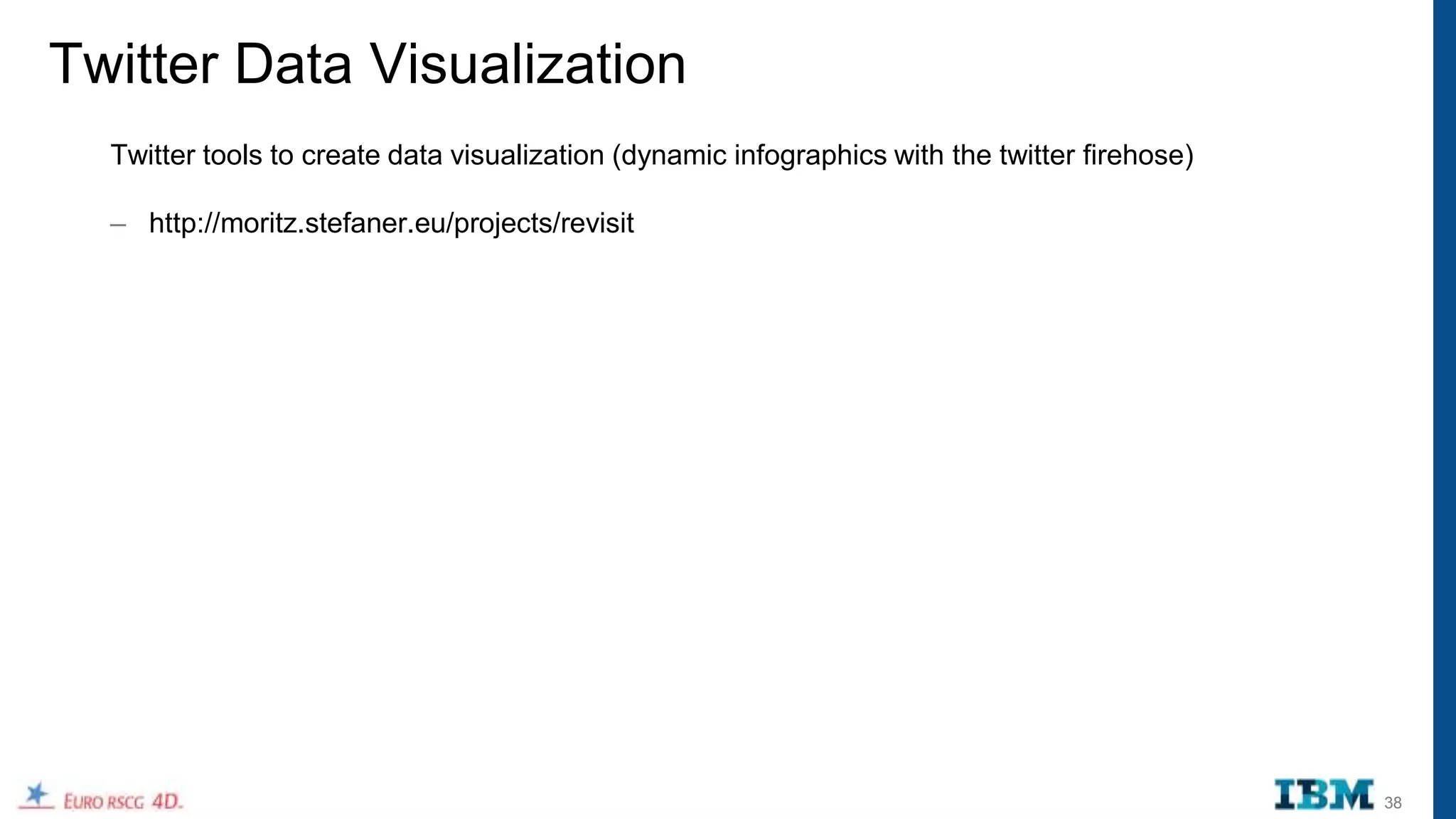 Twitter Data Visualization
  Twitter tools to create data visualization (dynamic infographics with the twitter firehose)

  – http://moritz.stefaner.eu/projects/revisit




                                                                                                38
 