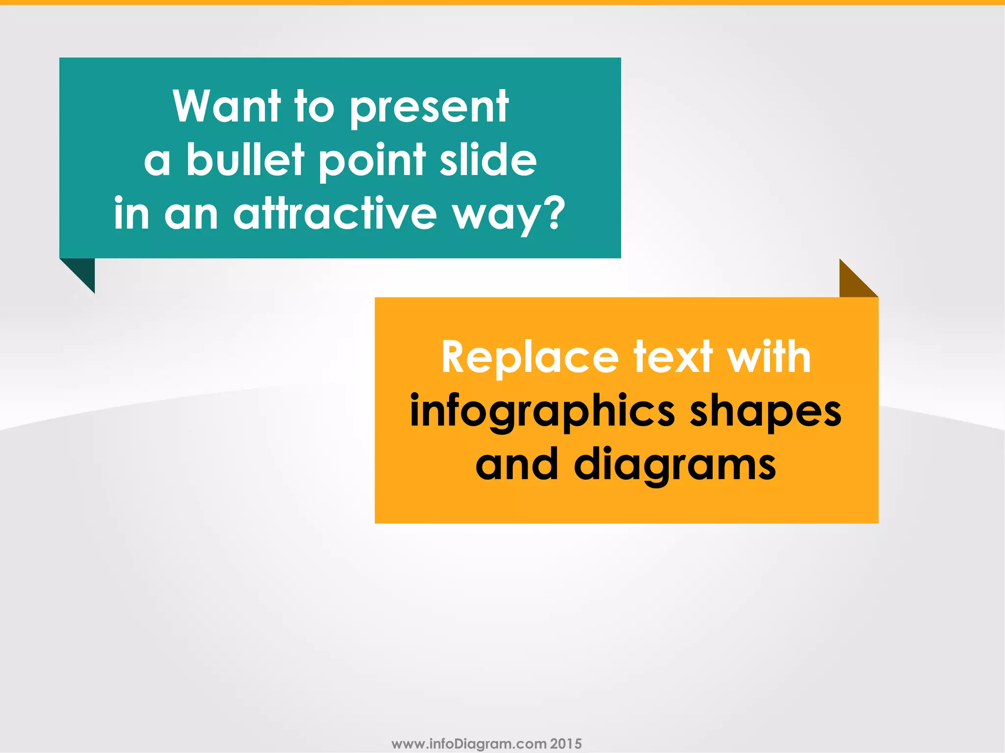www.infoDiagram.com 2015
Replace text with
infographics shapes
and diagrams
Want to present
a bullet point slide
in an attractive way?
 